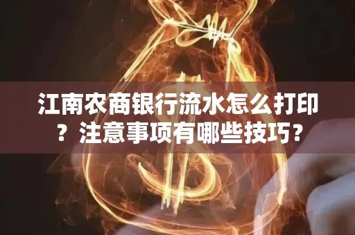 江南农商银行流水怎么打印?注意事项有哪些技巧?