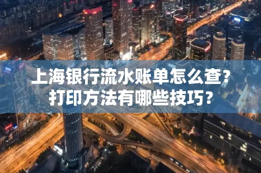 上海银行流水账单怎么查?打印方法有哪些技巧?