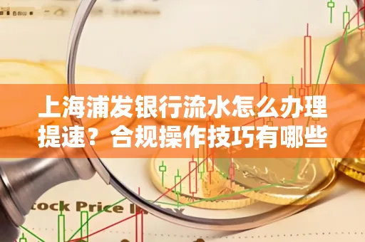 上海浦发银行流水怎么办理提速？合规操作技巧有哪些？